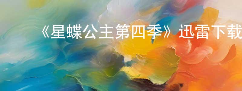 ﻿包建平发布﻿《星蝶公主第四季》迅雷下载/在线观看-动漫卡通-美剧天堂